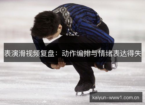 表演滑视频复盘:动作编排与情绪表达得失 表演滑视频复盘:动作编排与情绪表达得失