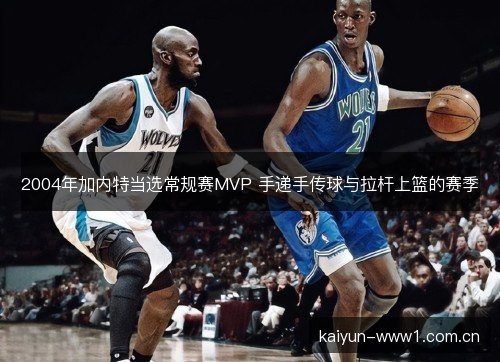 2004年加内特当选常规赛MVP 手递手传球与拉杆上篮的赛季